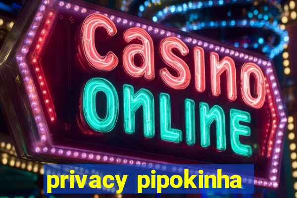 privacy pipokinha